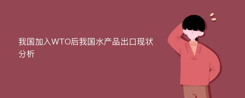 我国加入WTO后我国水产品出口现状分析