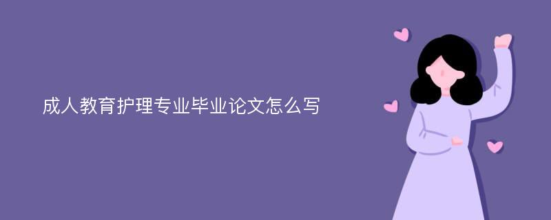 成人教育护理专业毕业论文怎么写