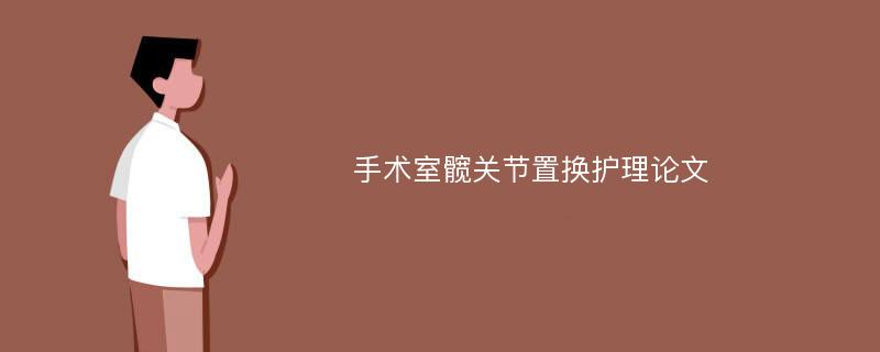 手术室髋关节置换护理论文