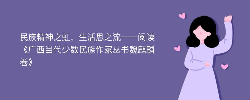 民族精神之虹，生活思之流——阅读《广西当代少数民族作家丛书魏麒麟卷》