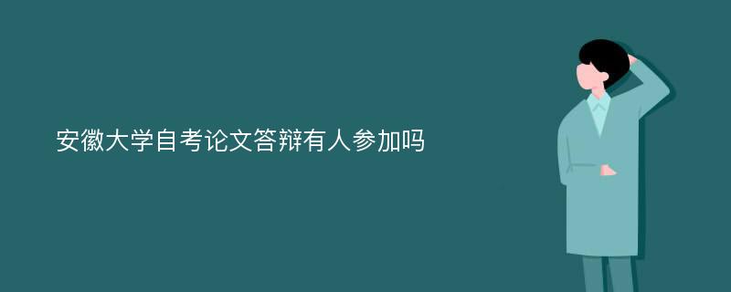 安徽大学自考论文答辩有人参加吗