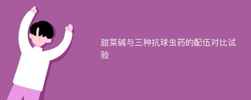 甜菜碱与三种抗球虫药的配伍对比试验