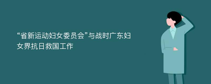 “省新运动妇女委员会”与战时广东妇女界抗日救国工作