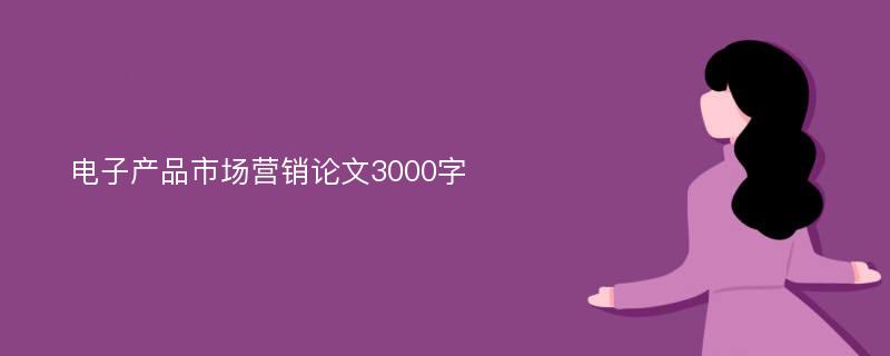 电子产品市场营销论文3000字