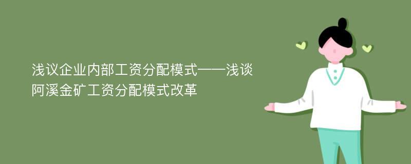 浅议企业内部工资分配模式——浅谈阿溪金矿工资分配模式改革