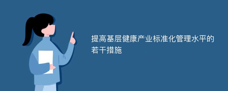 提高基层健康产业标准化管理水平的若干措施