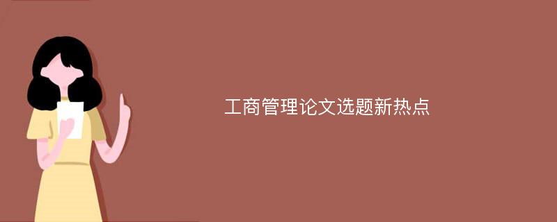 工商管理论文选题新热点