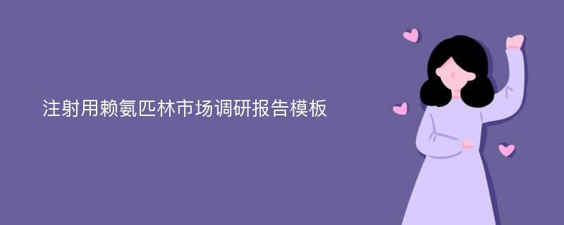 注射用赖氨匹林市场调研报告模板