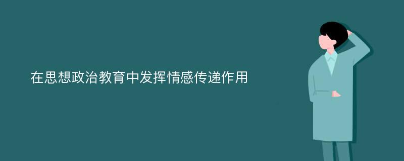 在思想政治教育中发挥情感传递作用