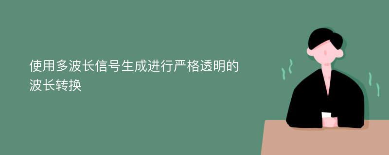 使用多波长信号生成进行严格透明的波长转换