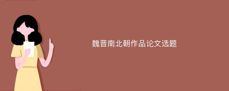 魏晋南北朝作品论文选题