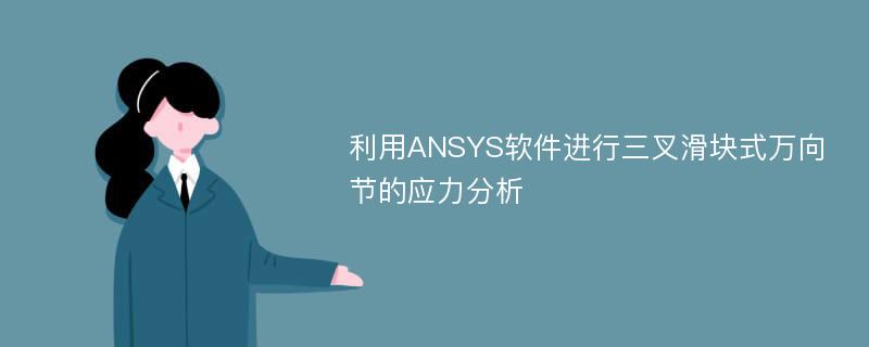 利用ANSYS软件进行三叉滑块式万向节的应力分析