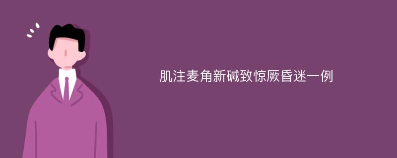 肌注麦角新碱致惊厥昏迷一例