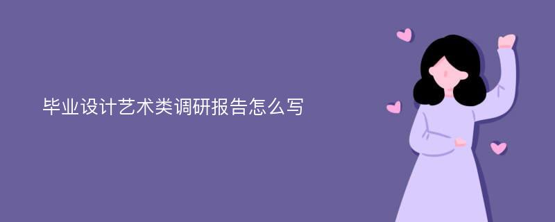 毕业设计艺术类调研报告怎么写