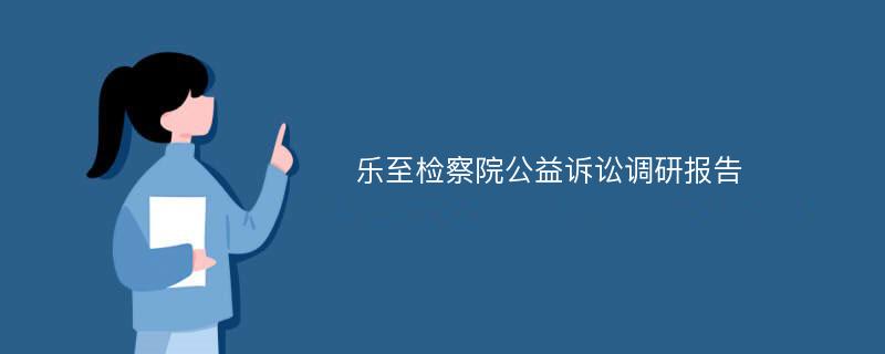 乐至检察院公益诉讼调研报告