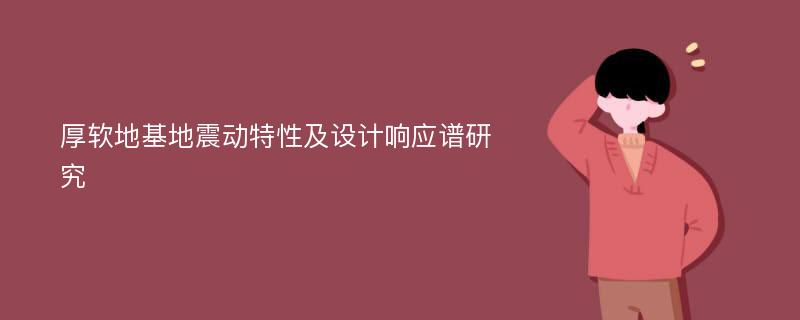 厚软地基地震动特性及设计响应谱研究