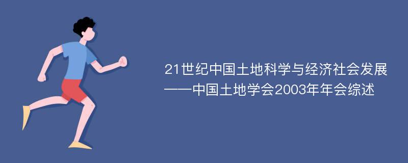 21世纪中国土地科学与经济社会发展——中国土地学会2003年年会综述