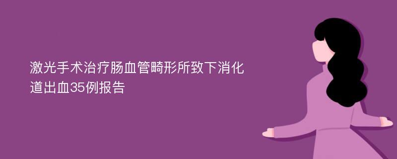 激光手术治疗肠血管畸形所致下消化道出血35例报告