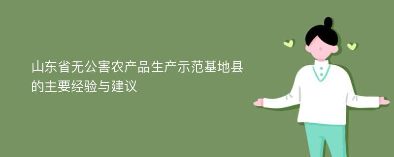 山东省无公害农产品生产示范基地县的主要经验与建议