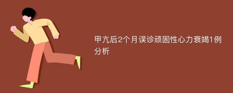 甲亢后2个月误诊顽固性心力衰竭1例分析