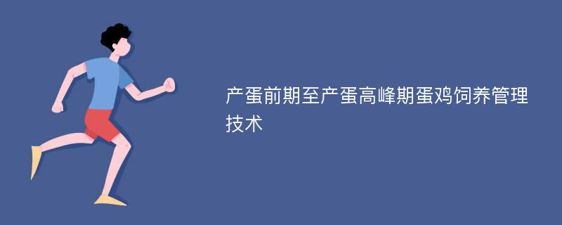 产蛋前期至产蛋高峰期蛋鸡饲养管理技术