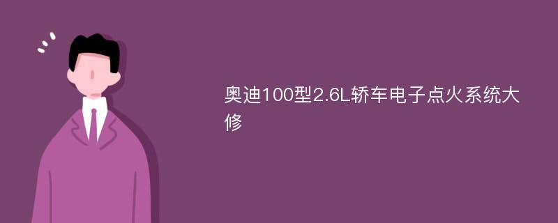 奥迪100型2.6L轿车电子点火系统大修