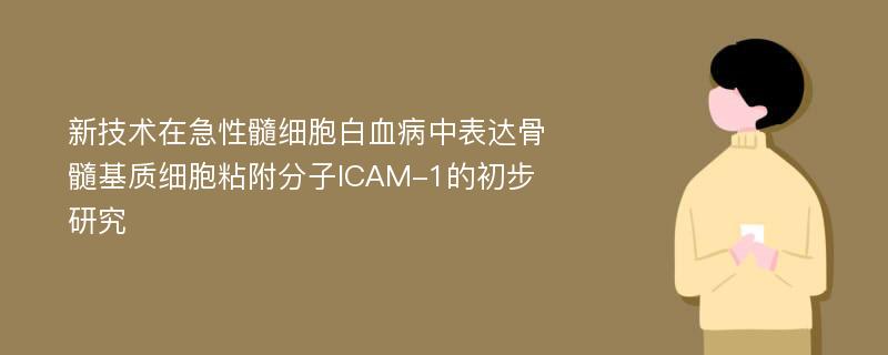 新技术在急性髓细胞白血病中表达骨髓基质细胞粘附分子ICAM-1的初步研究