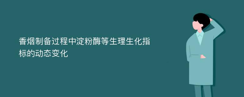 香烟制备过程中淀粉酶等生理生化指标的动态变化