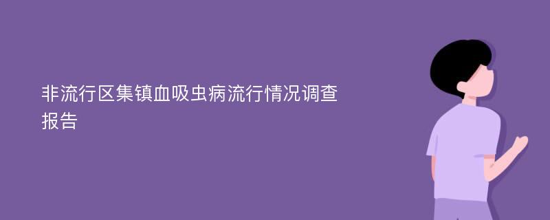 非流行区集镇血吸虫病流行情况调查报告