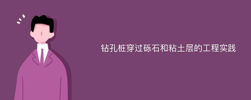 钻孔桩穿过砾石和粘土层的工程实践