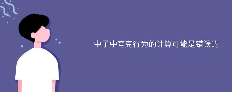 中子中夸克行为的计算可能是错误的