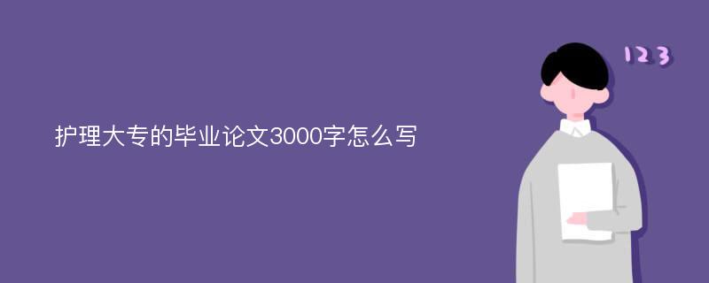 护理大专的毕业论文3000字怎么写