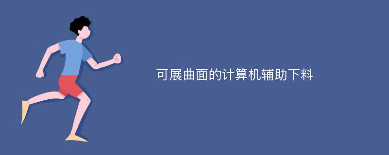 可展曲面的计算机辅助下料