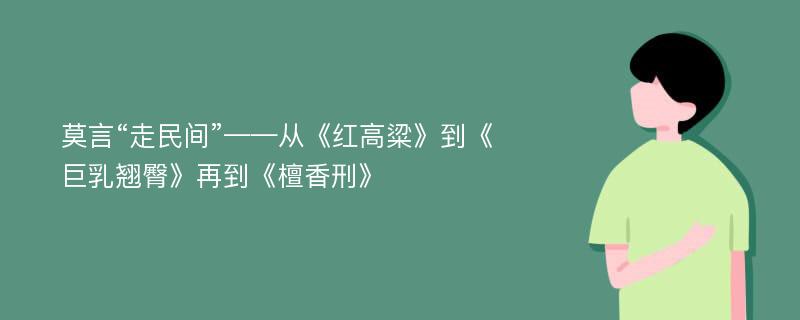 莫言“走民间”——从《红高粱》到《巨乳翘臀》再到《檀香刑》