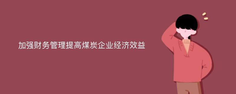 加强财务管理提高煤炭企业经济效益