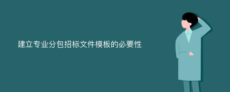 建立专业分包招标文件模板的必要性