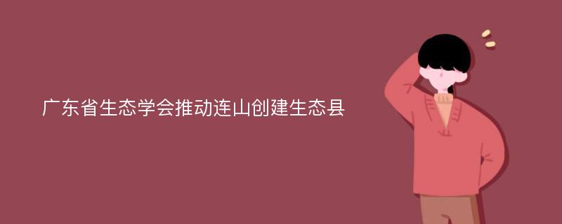 广东省生态学会推动连山创建生态县