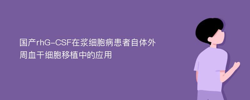 国产rhG-CSF在浆细胞病患者自体外周血干细胞移植中的应用