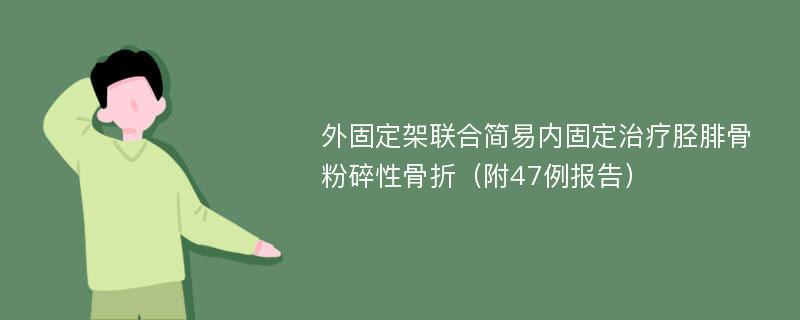 外固定架联合简易内固定治疗胫腓骨粉碎性骨折（附47例报告）