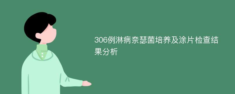 306例淋病奈瑟菌培养及涂片检查结果分析