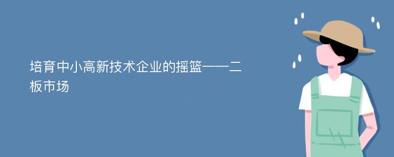 培育中小高新技术企业的摇篮——二板市场