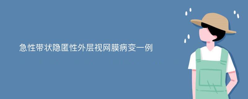 急性带状隐匿性外层视网膜病变一例