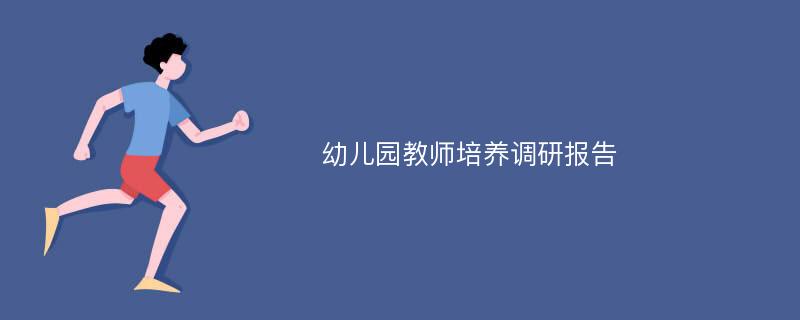 幼儿园教师培养调研报告