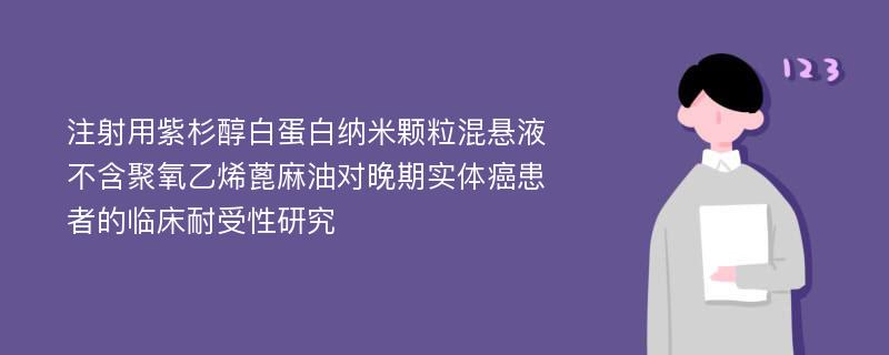 注射用紫杉醇白蛋白纳米颗粒混悬液不含聚氧乙烯蓖麻油对晚期实体癌患者的临床耐受性研究