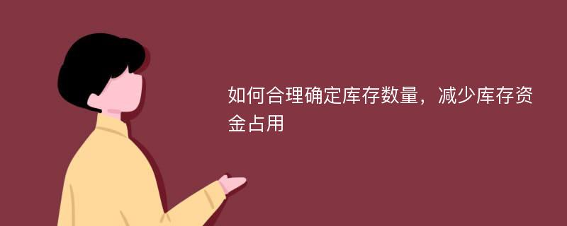 如何合理确定库存数量，减少库存资金占用